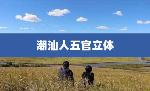 潮汕人五官立体