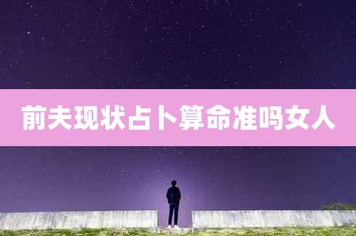 前夫现状占卜算命准吗女人