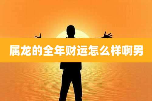 属龙的全年财运怎么样啊男