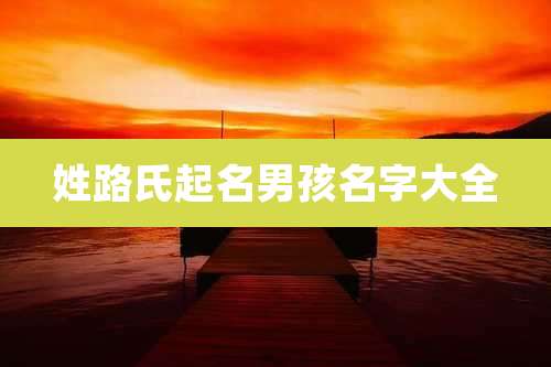 姓路氏起名男孩名字大全