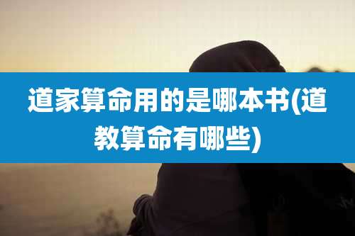 道家算命用的是哪本书(道教算命有哪些)