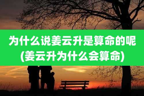 为什么说姜云升是算命的呢(姜云升为什么会算命)