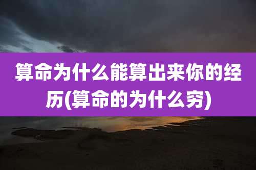 算命为什么能算出来你的经历(算命的为什么穷)