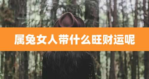 属兔女人带什么旺财运呢