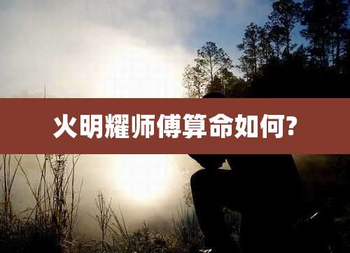 火明耀师傅算命如何?