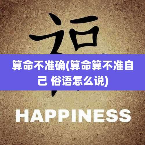 算命不准确(算命算不准自己 俗语怎么说)