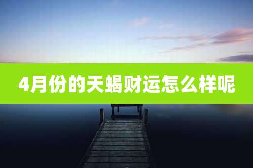 4月份的天蝎财运怎么样呢