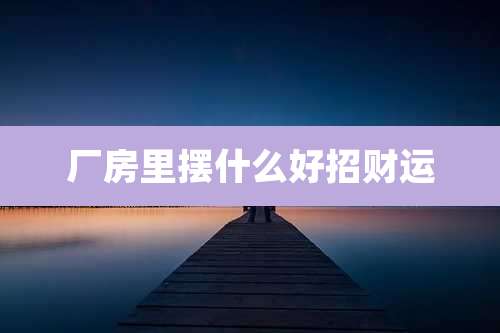 厂房里摆什么好招财运