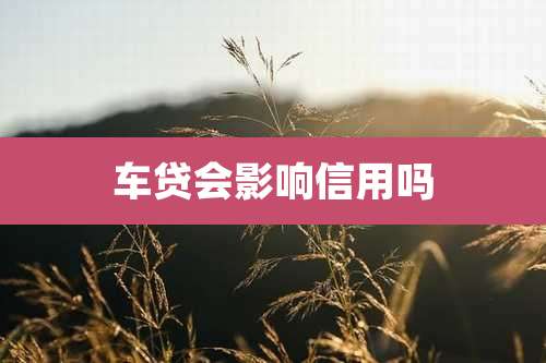 车贷会影响信用吗