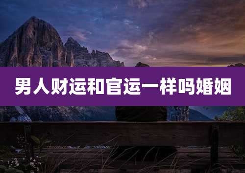 男人财运和官运一样吗婚姻
