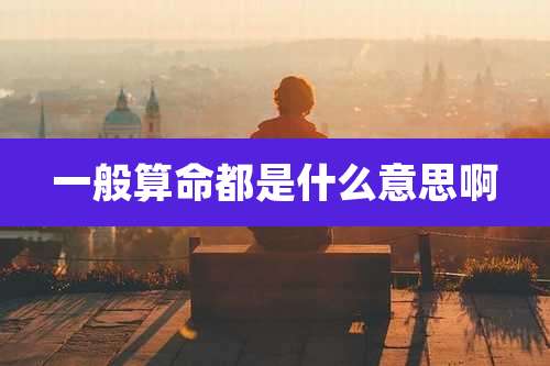 一般算命都是什么意思啊