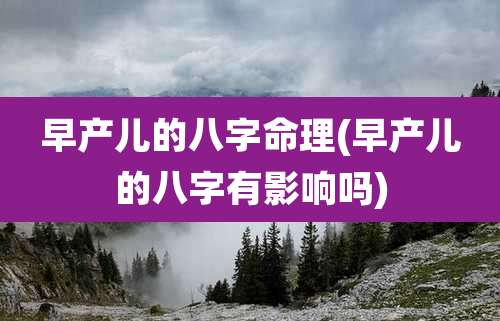 早产儿的八字命理(早产儿的八字有影响吗)