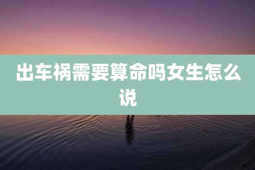 出车祸需要算命吗女生怎么说