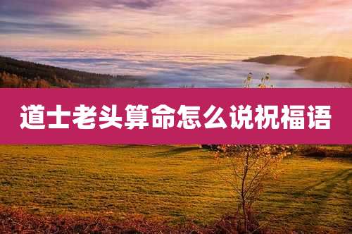 道士老头算命怎么说祝福语