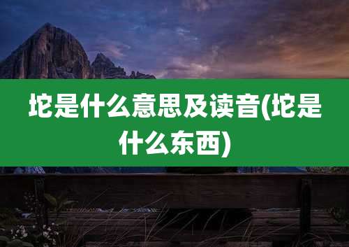 坨是什么意思及读音(坨是什么东西)