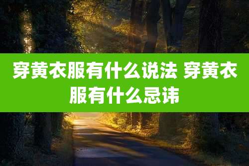 穿黄衣服有什么说法 穿黄衣服有什么忌讳