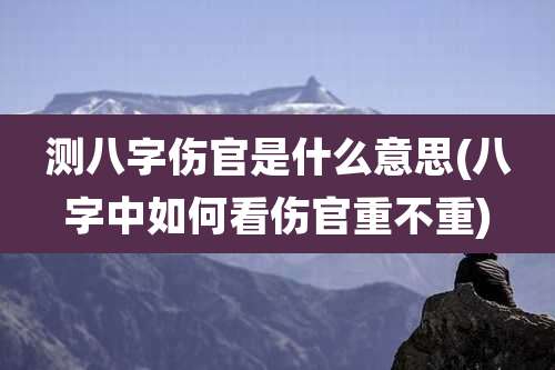 测八字伤官是什么意思(八字中如何看伤官重不重)