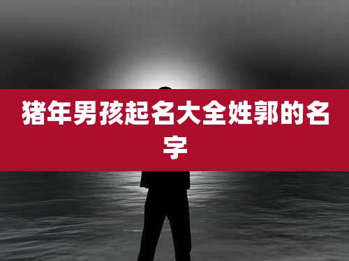 猪年男孩起名大全姓郭的名字