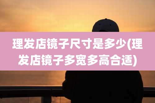 理发店镜子尺寸是多少(理发店镜子多宽多高合适)