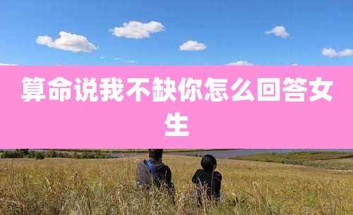 算命说我不缺你怎么回答女生