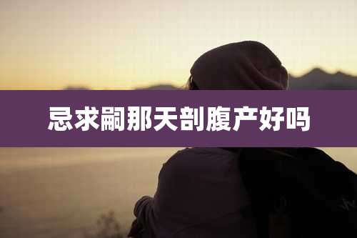 忌求嗣那天剖腹产好吗