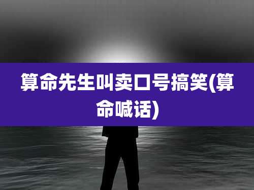 算命先生叫卖口号搞笑(算命喊话)