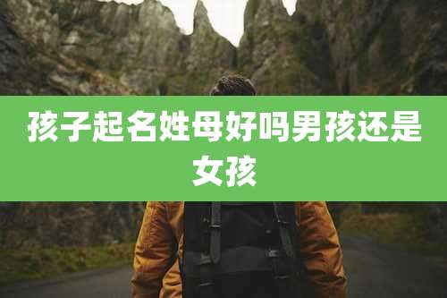 孩子起名姓母好吗男孩还是女孩