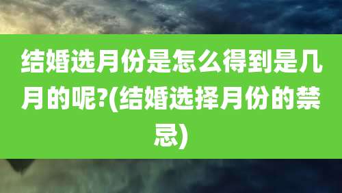 结婚选月份是怎么得到是几月的呢?(结婚选择月份的禁忌)