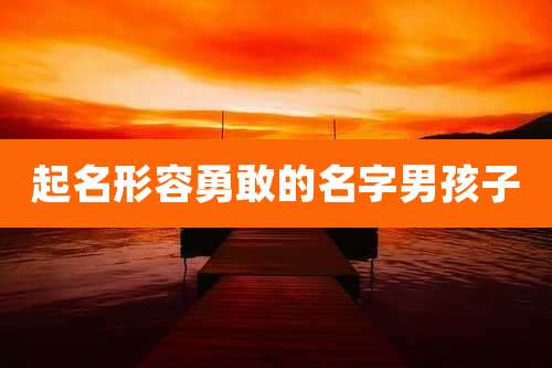 起名形容勇敢的名字男孩子