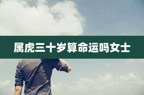 属虎三十岁算命运吗女士