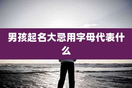 男孩起名大忌用字母代表什么