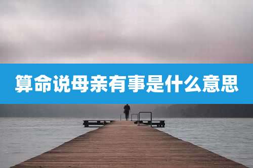 算命说母亲有事是什么意思