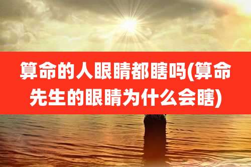 算命的人眼睛都瞎吗(算命先生的眼睛为什么会瞎)
