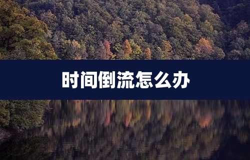 时间倒流怎么办