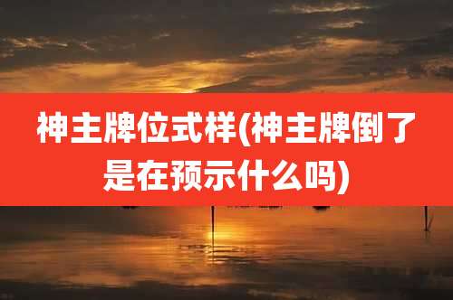 神主牌位式样(神主牌倒了是在预示什么吗)