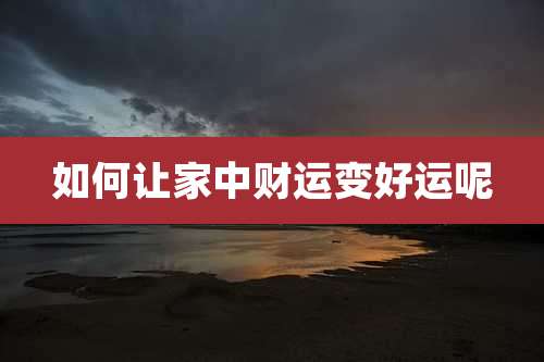 如何让家中财运变好运呢
