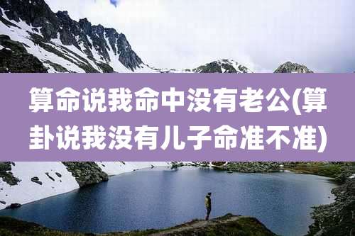 算命说我命中没有老公(算卦说我没有儿子命准不准)