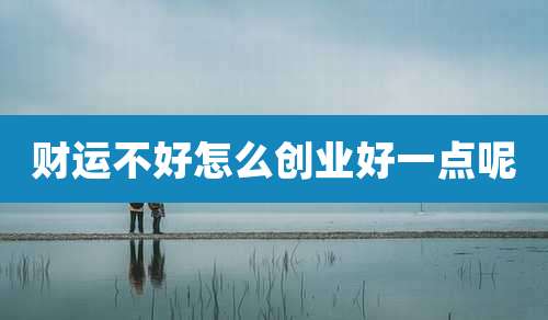 财运不好怎么创业好一点呢