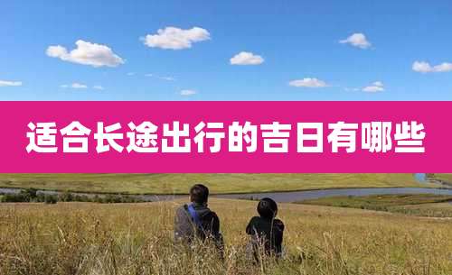 适合长途出行的吉日有哪些