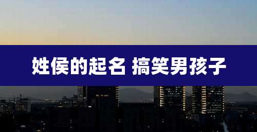 姓侯的起名 搞笑男孩子