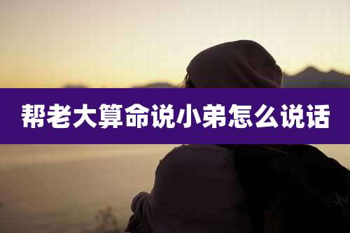 帮老大算命说小弟怎么说话