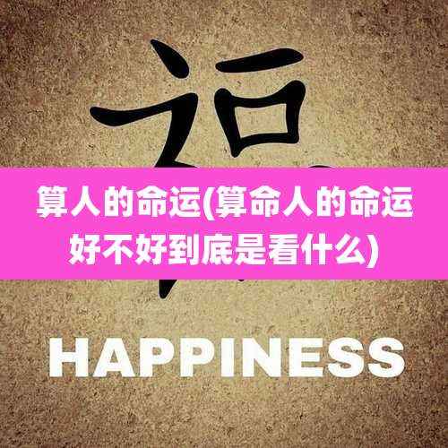 算人的命运(算命人的命运好不好到底是看什么)