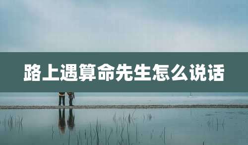 路上遇算命先生怎么说话