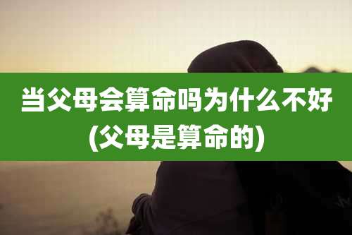 当父母会算命吗为什么不好(父母是算命的)