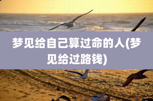 梦见给自己算过命的人(梦见给过路钱)