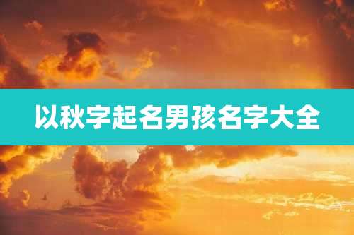 以秋字起名男孩名字大全