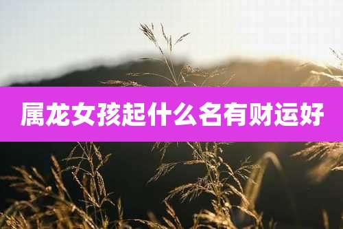 属龙女孩起什么名有财运好