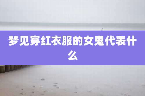 梦见穿红衣服的女鬼代表什么