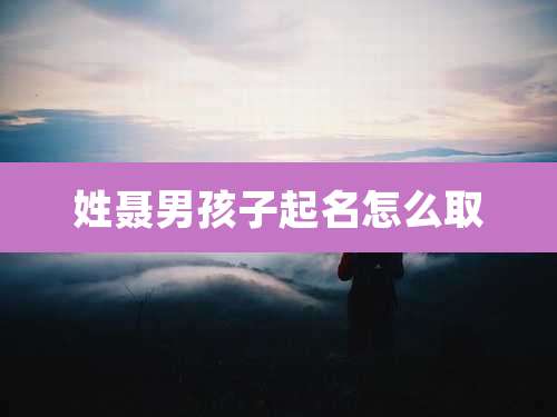 姓聂男孩子起名怎么取