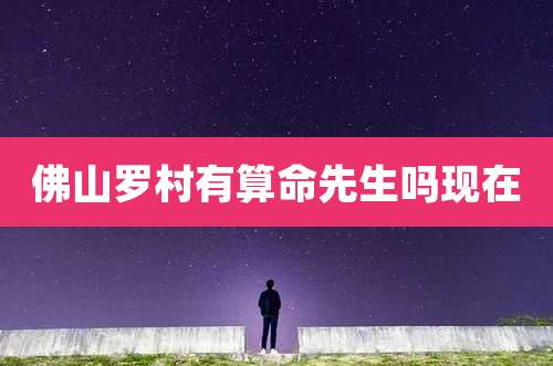 佛山罗村有算命先生吗现在